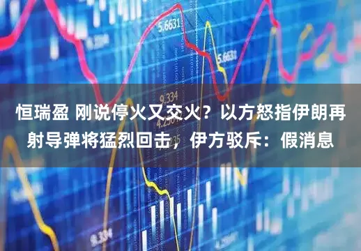 恒瑞盈 刚说停火又交火？以方怒指伊朗再射导弹将猛烈回击，伊方驳斥：假消息