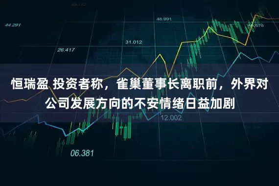 恒瑞盈 投资者称，雀巢董事长离职前，外界对公司发展方向的不安情绪日益加剧