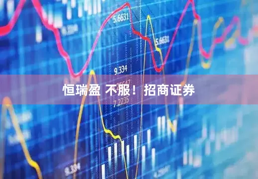 恒瑞盈 不服！招商证券