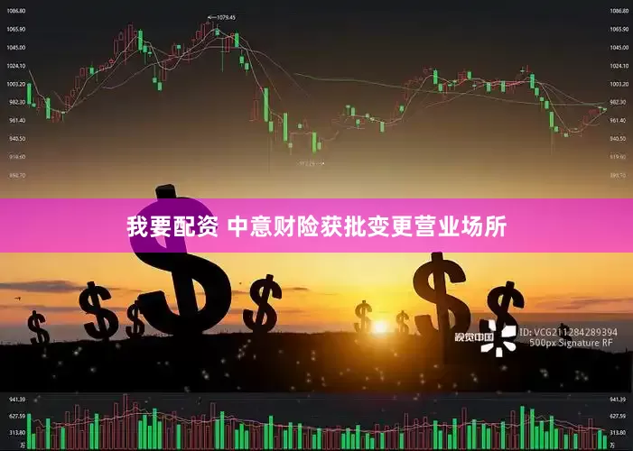 我要配资 中意财险获批变更营业场所