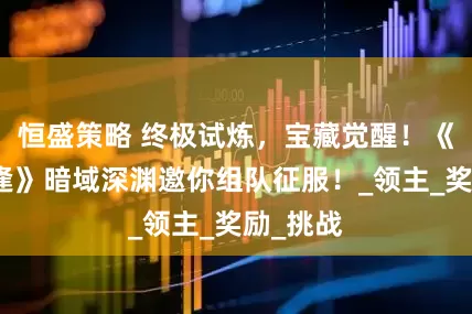 恒盛策略 终极试炼，宝藏觉醒！《飞飞重逢》暗域深渊邀你组队征服！_领主_奖励_挑战
