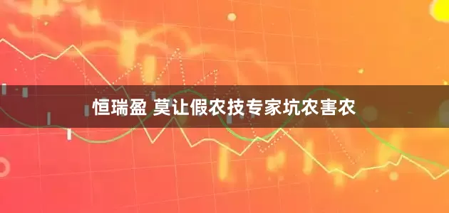 恒瑞盈 莫让假农技专家坑农害农
