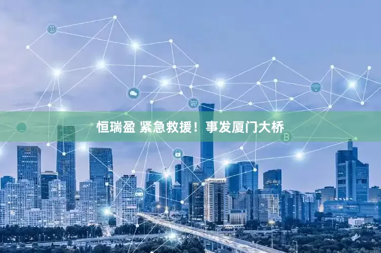 恒瑞盈 紧急救援！事发厦门大桥